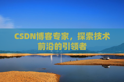 CSDN博客专家，探索技术前沿的引领者